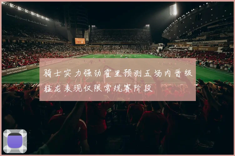 骑士实力强劲霍里预测五场内晋级猛龙表现仅限常规赛阶段
