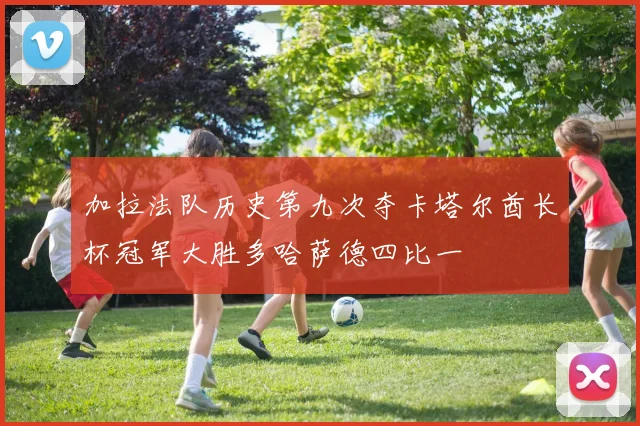 加拉法队历史第九次夺卡塔尔酋长杯冠军大胜多哈萨德四比一