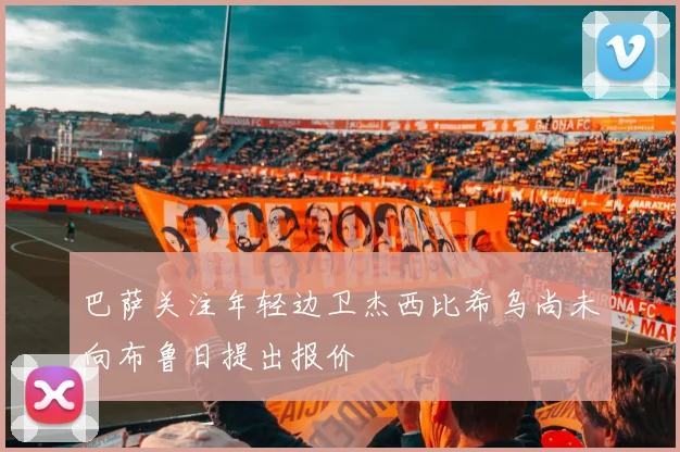 巴萨关注年轻边卫杰西比希乌尚未向布鲁日提出报价