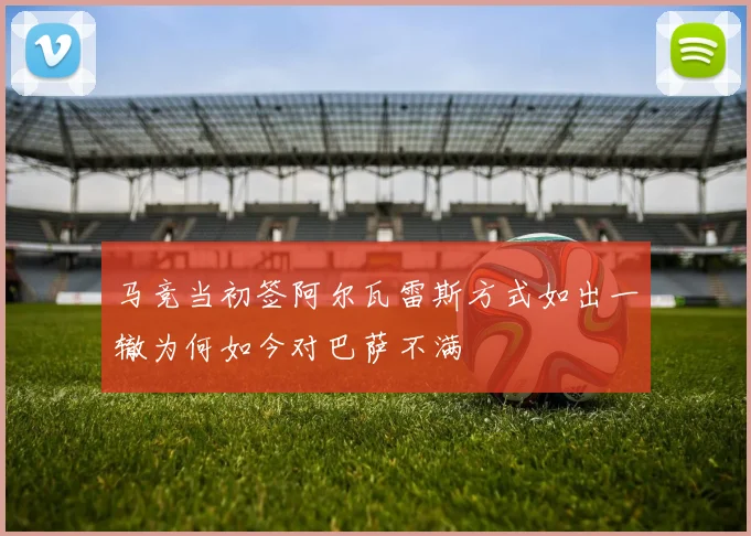 马竞当初签阿尔瓦雷斯方式如出一辙为何如今对巴萨不满
