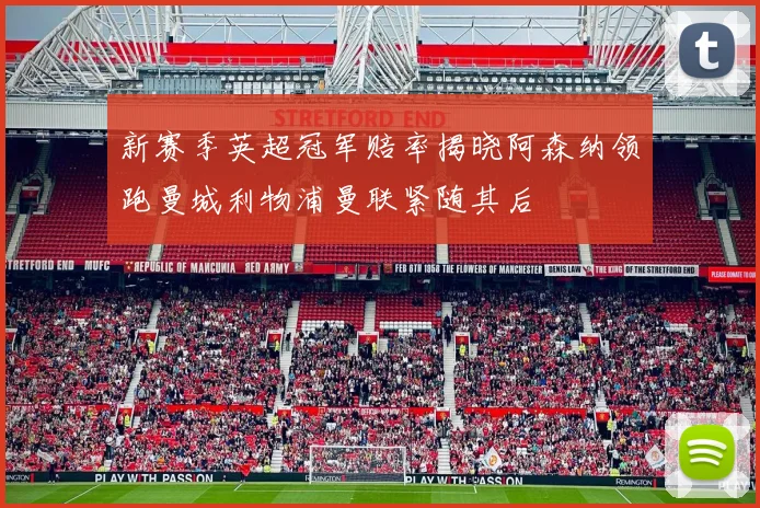 新赛季英超冠军赔率揭晓阿森纳领跑曼城利物浦曼联紧随其后