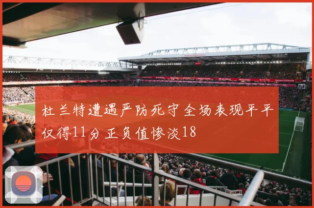 杜兰特遭遇严防死守全场表现平平仅得11分正负值惨淡18