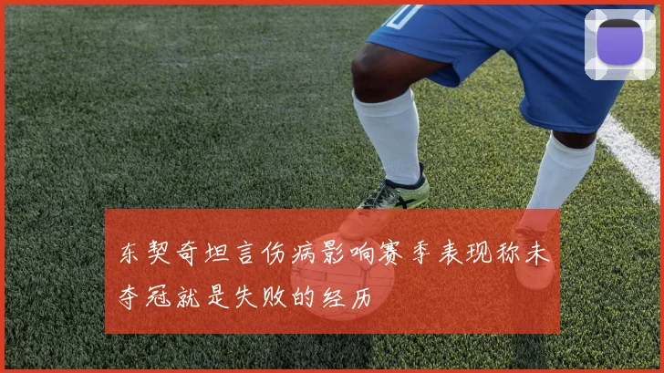 东契奇坦言伤病影响赛季表现称未夺冠就是失败的经历