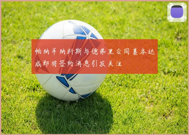 帕纳辛纳科斯与德弗里合同基本达成即将签约消息引发关注