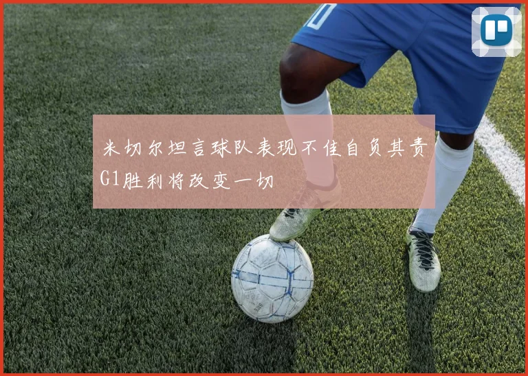 米切尔坦言球队表现不佳自负其责G1胜利将改变一切